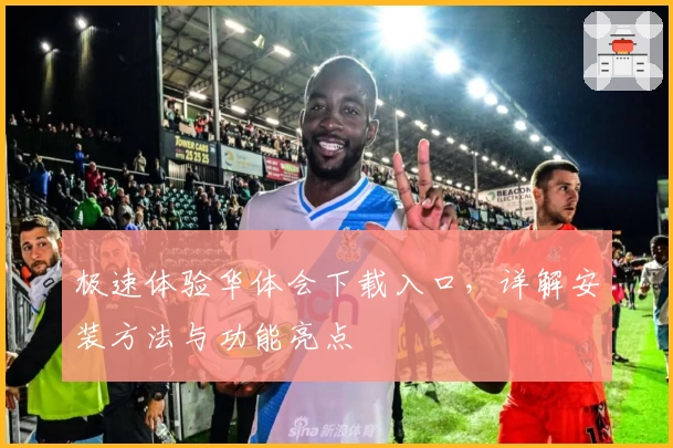 极速体验华体会下载入口,详解安装方法与功能亮点