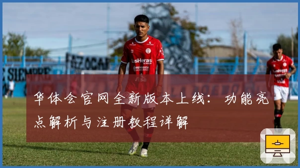 华体会官网全新版本上线：功能亮点解析与注册教程详解