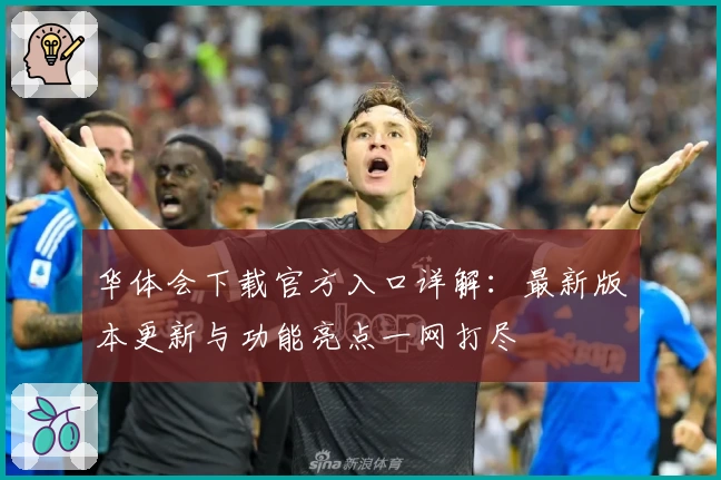 华体会下载官方入口详解：最新版本更新与功能亮点一网打尽