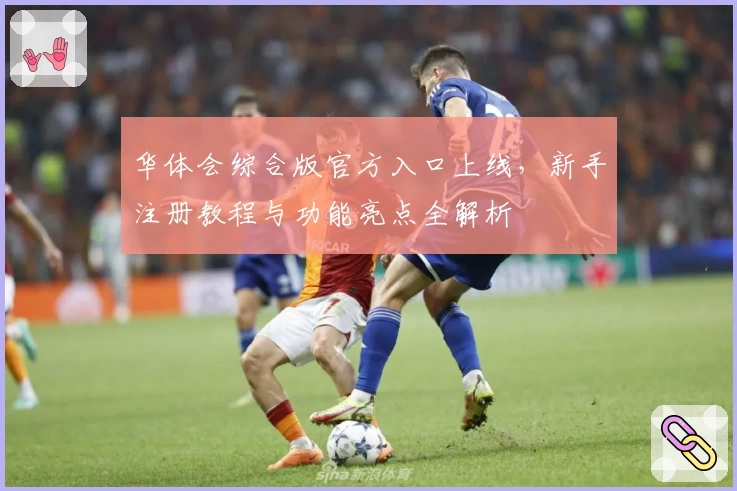 华体会综合版官方入口上线，新手注册教程与功能亮点全解析