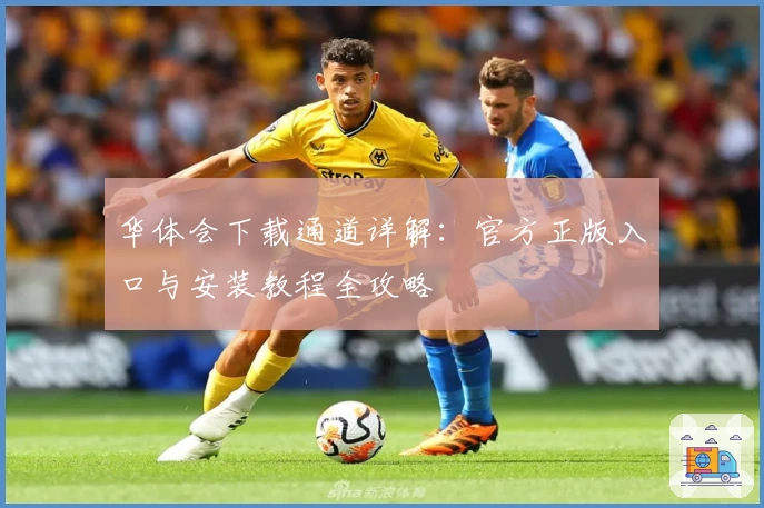 华体会下载通道详解:官方正版入口与安装教程全攻略