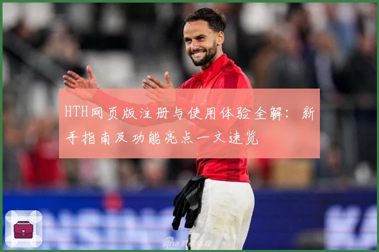 HTH网页版注册与使用体验全解：新手指南及功能亮点一文速览