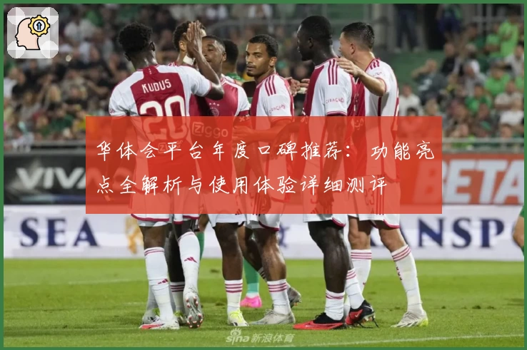 华体会平台年度口碑推荐：功能亮点全解析与使用体验详细测评