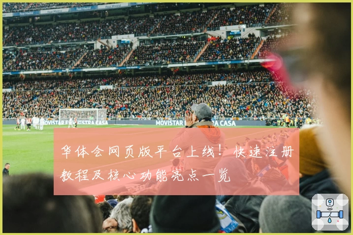 华体会网页版平台上线！快速注册教程及核心功能亮点一览