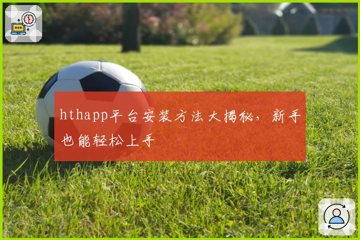 hthapp平台安装方法大揭秘，新手也能轻松上手