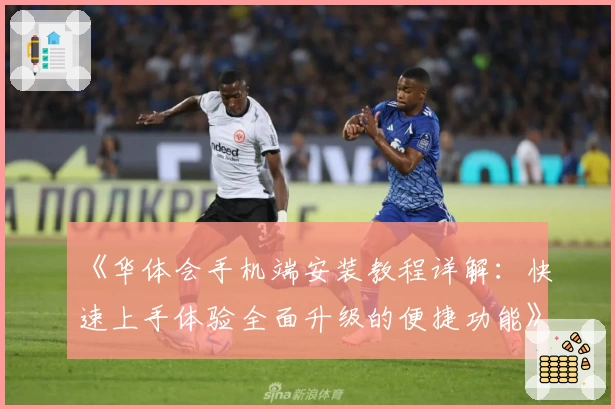 《华体会手机端安装教程详解：快速上手体验全面升级的便捷功能》