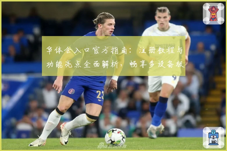 华体会入口官方指南：注册教程与功能亮点全面解析，畅享多设备极速体验