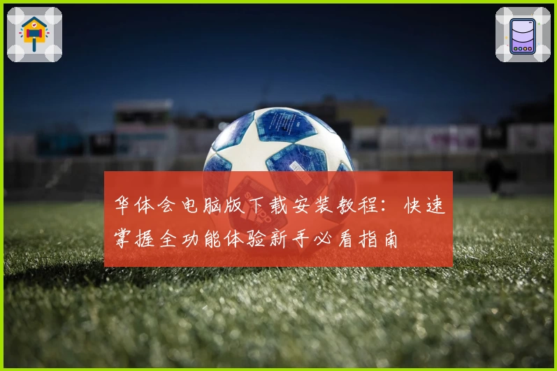 华体会电脑版下载安装教程：快速掌握全功能体验新手必看指南