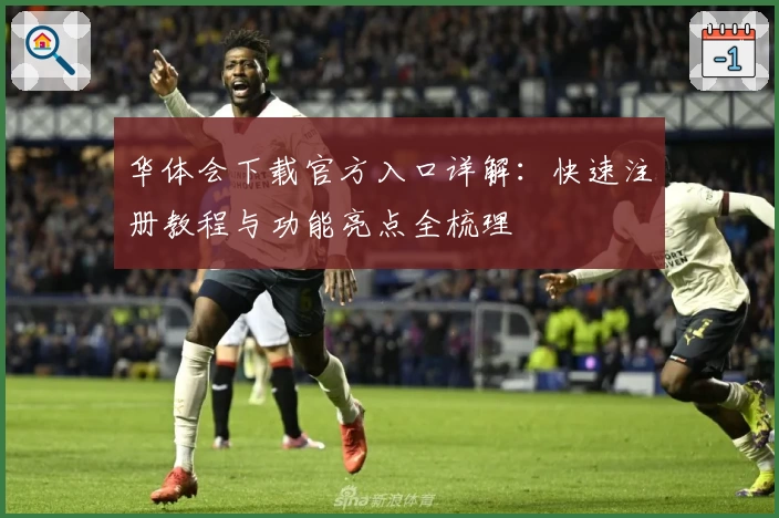 华体会下载官方入口详解：快速注册教程与功能亮点全梳理