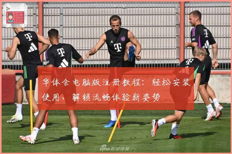 华体会电脑版注册教程：轻松安装使用，解锁流畅体验新姿势