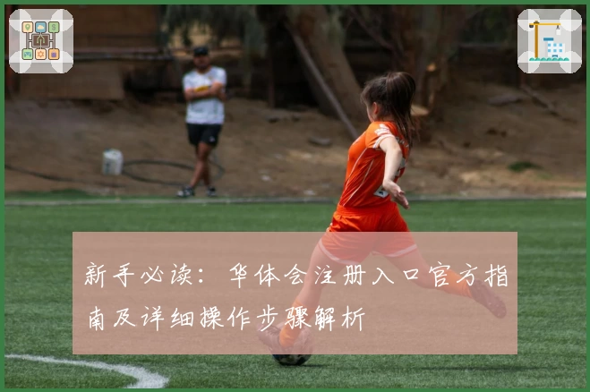新手必读：华体会注册入口官方指南及详细操作步骤解析