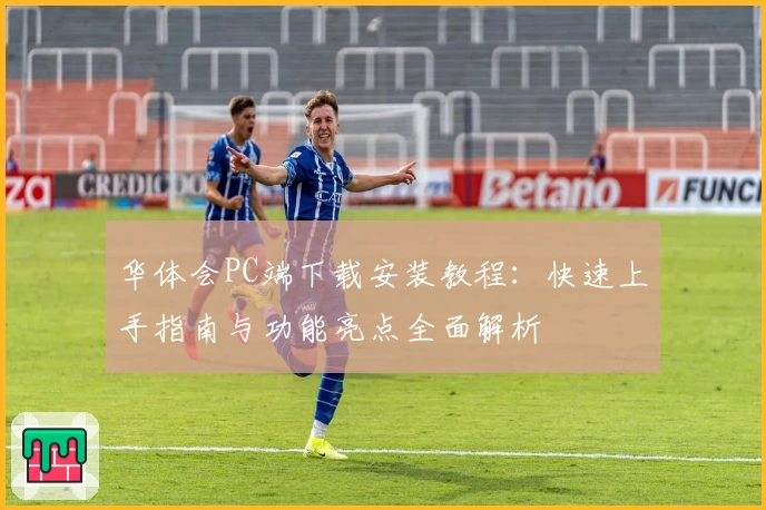 华体会PC端下载安装教程：快速上手指南与功能亮点全面解析