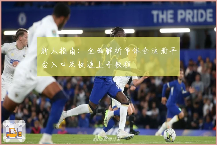 新人指南：全面解析华体会注册平台入口及快速上手教程