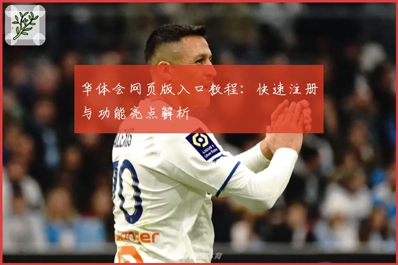 华体会网页版入口教程：快速注册与功能亮点解析