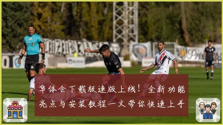 华体会下载极速版上线!全新功能亮点与安装教程一文带你快速上手