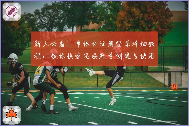 新人必看！华体会注册登录详细教程，教你快速完成账号创建与使用实例分享