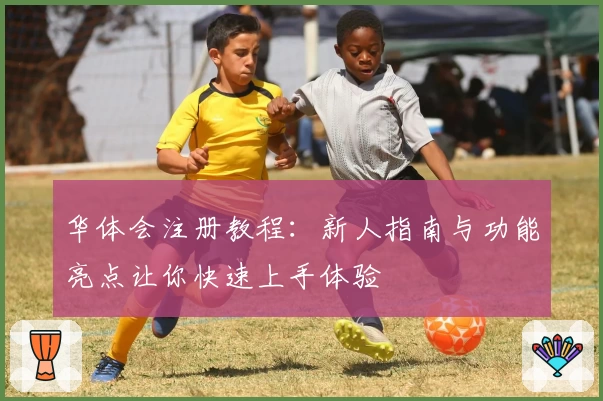 华体会注册教程：新人指南与功能亮点让你快速上手体验