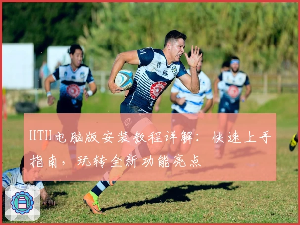 HTH电脑版安装教程详解:快速上手指南,玩转全新功能亮点