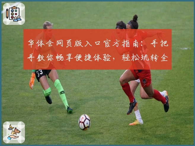 华体会网页版入口官方指南：手把手教你畅享便捷体验，轻松玩转全新功能亮点