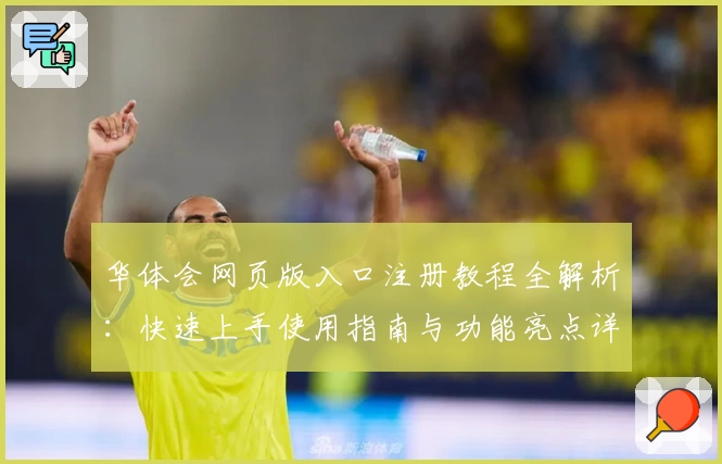 华体会网页版入口注册教程全解析：快速上手使用指南与功能亮点详解