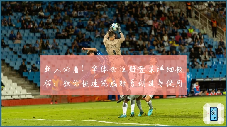 新人必看!华体会注册登录详细教程,教你快速完成账号创建与使用实例分享