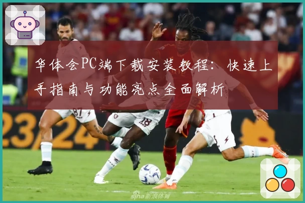 华体会PC端下载安装教程：快速上手指南与功能亮点全面解析