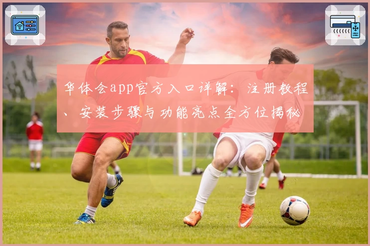 华体会app官方入口详解：注册教程、安装步骤与功能亮点全方位揭秘
