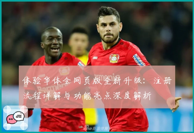体验华体会网页版全新升级：注册流程详解与功能亮点深度解析
