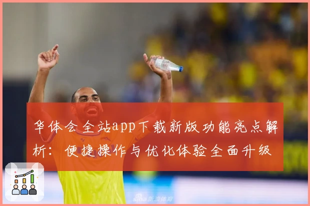 华体会全站app下载新版功能亮点解析：便捷操作与优化体验全面升级