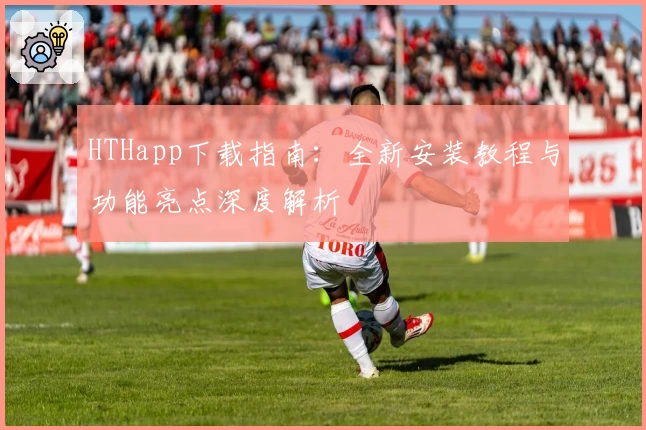 HTHapp下载指南：全新安装教程与功能亮点深度解析