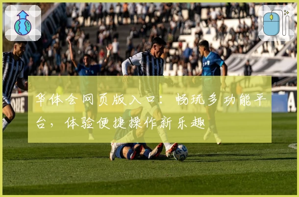 华体会网页版入口：畅玩多功能平台，体验便捷操作新乐趣