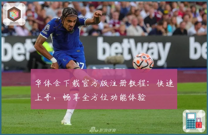 华体会下载官方版注册教程：快速上手，畅享全方位功能体验