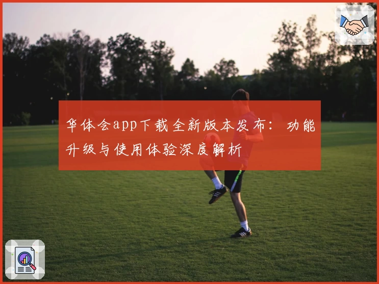 华体会app下载全新版本发布：功能升级与使用体验深度解析