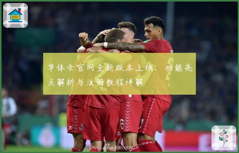 华体会官网全新版本上线：功能亮点解析与注册教程详解