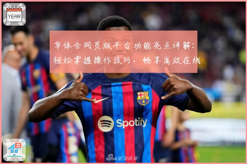 华体会网页版平台功能亮点详解：轻松掌握操作技巧，畅享高效在线娱乐体验