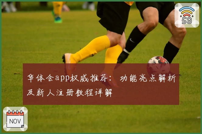 华体会app权威推荐：功能亮点解析及新人注册教程详解