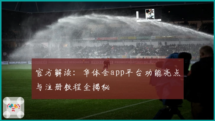 官方解读：华体会app平台功能亮点与注册教程全揭秘