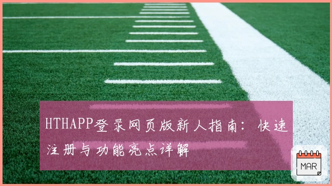 HTHAPP登录网页版新人指南：快速注册与功能亮点详解