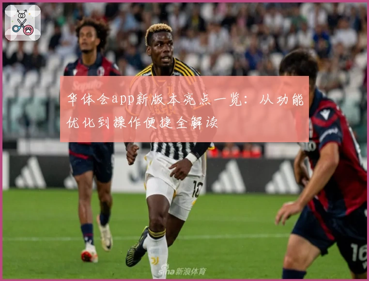 华体会app新版本亮点一览：从功能优化到操作便捷全解读